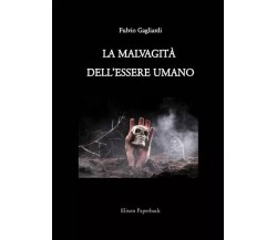 La malvagità dell’essere umano di Fulvio Gagliardi, 2023, Elison Paperback