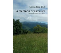 La memoria ricostruisce. Tratteggi di un territorio amato.	 di Alessandra Paci