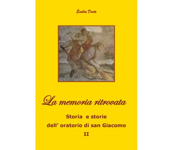 La memoria ritrovata Storia e storie dell’oratorio di san Giacomo II, 2019