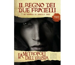 La metropoli dell’eresia - Il regno dei due fratelli	 di Daniele Ingo,  2017,  Y