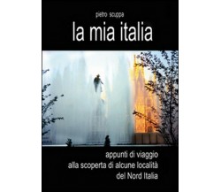 La mia Italia. Appunti di viaggio alla scoperta di alcune località del Nord Ital