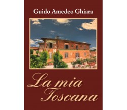 La mia Toscana	 di Guido Amedeo Ghiara,  2019,  Youcanprint