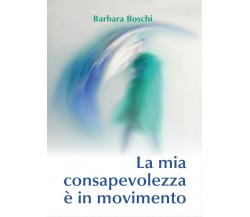 La mia consapevolezza è in movimento  di Barbara Boschi,  2017,  Youcanprint -ER