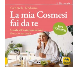 La mia cosmesi fai da te. Guida all’autoproduzione fresca e naturale di Gabriela