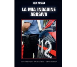 La mia indagine abusiva	 di Ugo Pirani,  2014,  Youcanprint