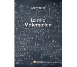 La mia matematica	 di Luigi Orabona,  2016,  Youcanprint