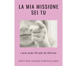 La mia missione sei tu. I miei primi 20 anni da dietista di Ileana Dirutigliano,