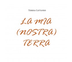 La mia (nostra) terra di Teresa Cattaneo,  2021,  Youcanprint