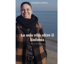 La mia vita oltre il linfoma: LIBRO AUTOBIOGRAFICO di Federica Perna,  2022,  In