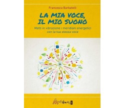 La mia voce il mio suono. Metti in vibrazione i meridiani energetici con la tua 