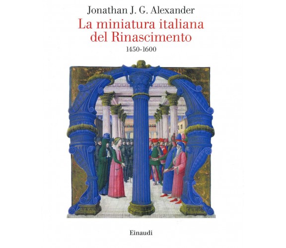 La miniatura italiana del Rinascimento 1450-1600 - Jonathan J. G. Alexander-2020