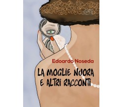 La moglie nuora e altri racconti	 di Edoardo Noseda,  2017,  Youcanprint