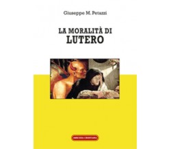 La moralità di Lutero di Giuseppe Maria Petazzi, 2018, Edizioni Amicizia Cristia