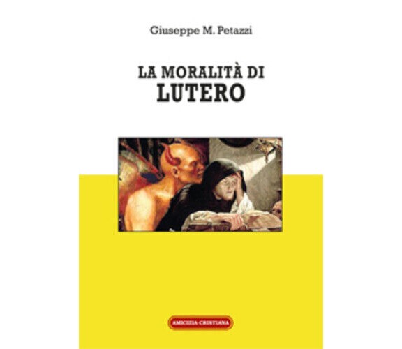 La moralità di Lutero di Giuseppe Maria Petazzi, 2018, Edizioni Amicizia Cristia