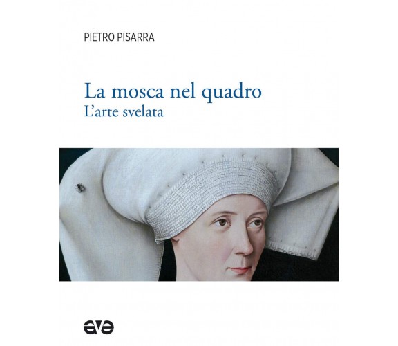 La mosca nel quadro. L'arte svelata. Ediz. illustrata - Pietro Pisarra - 2021