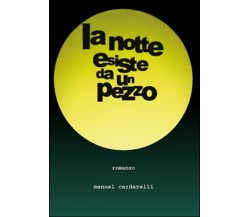 La notte esiste da un pezzo	 di Manuel Cardarelli,  2015,  Youcanprint