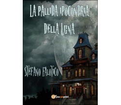 La pallida ipocondria della Luna	 di Stefano Falotico,  2014,  Youcanprint