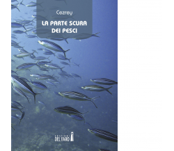 La parte scura dei pesci di Federico Cezrey - Edizioni Del faro, 2020