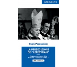 La persecuzione dei “Lefebvriani”	 di Paolo Pasqualucci,  Solfanelli Edizioni