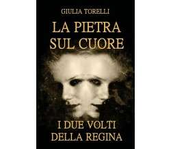 La pietra sul cuore - I due volti della regina	 di Giulia Torelli,  Youcanprint