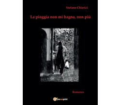 La pioggia non mi bagna, non più	 di Stefano Chierici,  2014,  Youcanprint