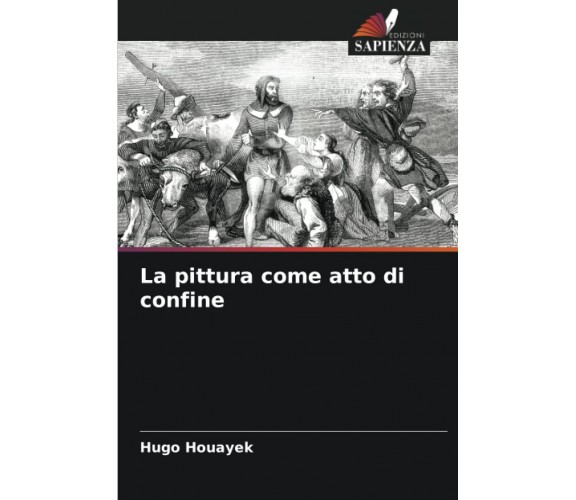 La pittura come atto - confine di Hugo Houayek - Edizioni Sapienza, 2022