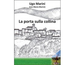 La porta sulla collina	 di Ugo Marini, Maria Marini,  2016,  Youcanprint