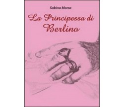 La principessa di Berlino	 di Sabino Morra,  2009,  Libellula Edizioni