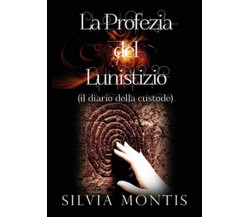 La profezia del lunistizio (il diario della custode)	 di Silvia Montis,  2015