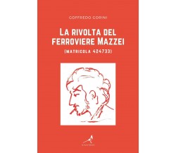 La rivolta del ferroviere Mazzei (matricola 424733)	 di Goffredo Gorini,  2021