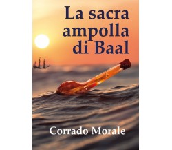 La sacra ampolla di Baal	 di Corrado Morale,  2020,  Youcanprint