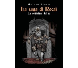 La saga di Rocai - La solitudine del re	 di Matteo Sanesi,  2020,  Youcanprint