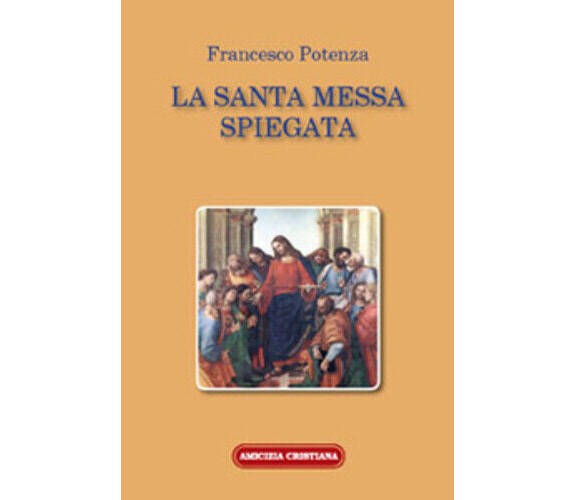 La santa messa spiegata di Francesco Potenza, 2008, Edizioni Amicizia Cristiana