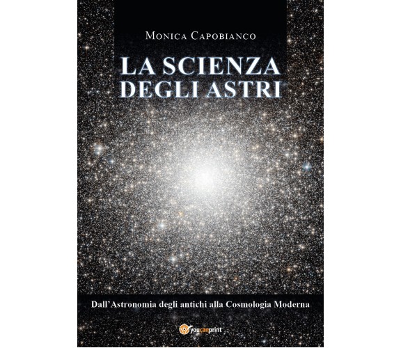 La scienza degli astri. Dall’astronomia degli antichi alla cosmologia moderna di