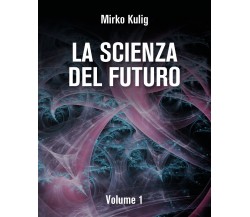 La scienza del futuro di Mirko Kulig,  2022,  Youcanprint