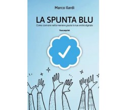 La spunta blu. Come costruire nella maniera giusta la tua entità digitale	 di Ma