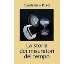 La storia dei misuratori del tempo di Gianfranco Pesci,  2021,  Youcanprint