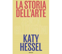 La storia dell'arte senza gli uomini - Katy Hessel - Einaudi, 2023