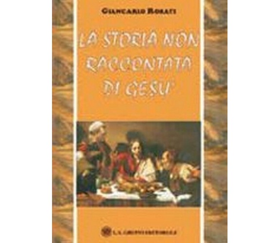 La storia non raccontata di gesù  di Giancarlo Rosati,  2019,  Om Edizioni - ER