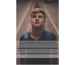 La strada della vita di Antonio Lauria,  2021,  Indipendently Published