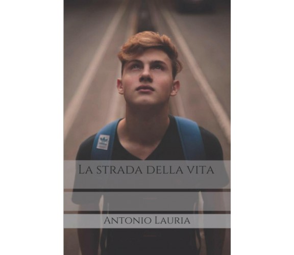 La strada della vita di Antonio Lauria,  2021,  Indipendently Published
