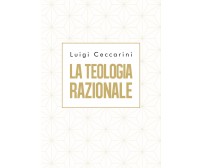 La teologia razionale	 di Luigi Ceccarini,  2019,  Youcanprint