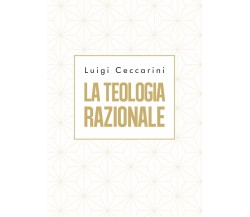 La teologia razionale	 di Luigi Ceccarini,  2019,  Youcanprint