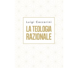 La teologia razionale	 di Luigi Ceccarini,  2019,  Youcanprint