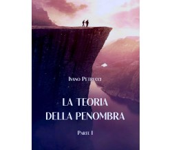 La teoria della Penombra. Parte I di Ivano Petrucci,  2021,  Youcanprint
