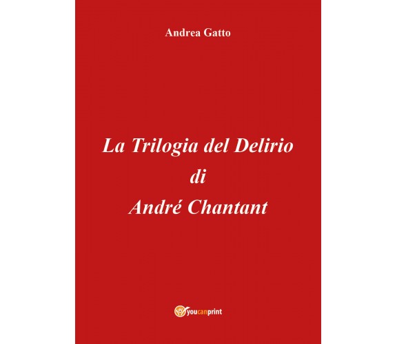 La trilogia del delirio di André Chantant di Andrea Gatto,  2018,  Youcanprint