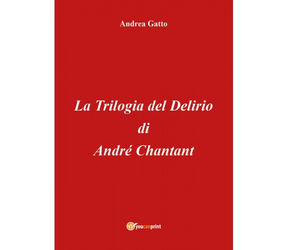 La trilogia del delirio di André Chantant di Andrea Gatto,  2018,  Youcanprint