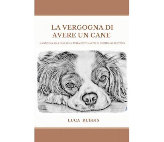 La vergogna di avere un cane di Luca Rubbis,  2022,  Youcanprint