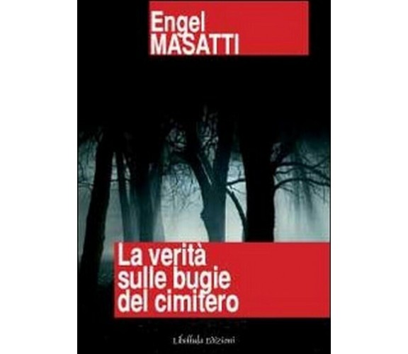 La verità sulle bugie del cimitero	 di Engel Masatti,  2011,  Libellula Edizioni