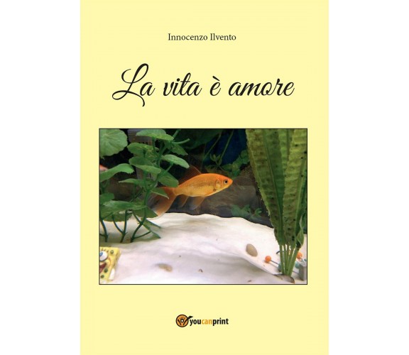 La vita è amore di Innocenzo Ilvento,  2016,  Youcanprint